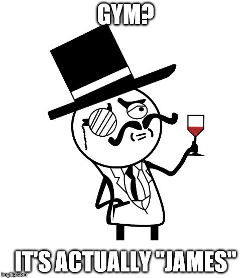 He lives in a different world to the rest of us... | GYM? IT'S ACTUALLY "JAMES" | image tagged in milordhq,memes,gym | made w/ Imgflip meme maker