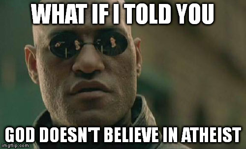 Matrix Morpheus | WHAT IF I TOLD YOU; GOD DOESN'T BELIEVE IN ATHEIST | image tagged in memes,matrix morpheus | made w/ Imgflip meme maker