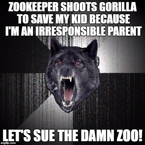 Mind=blown | ZOOKEEPER SHOOTS GORILLA TO SAVE MY KID BECAUSE I'M AN IRRESPONSIBLE PARENT; LET'S SUE THE DAMN ZOO! | image tagged in memes,insanity wolf | made w/ Imgflip meme maker