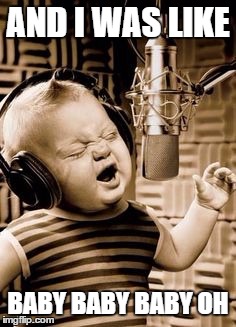 Singing Baby In Studio  | AND I WAS LIKE; BABY BABY BABY OH | image tagged in singing baby in studio | made w/ Imgflip meme maker