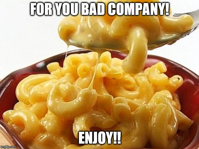FOR YOU BAD COMPANY! ENJOY!! | made w/ Imgflip meme maker