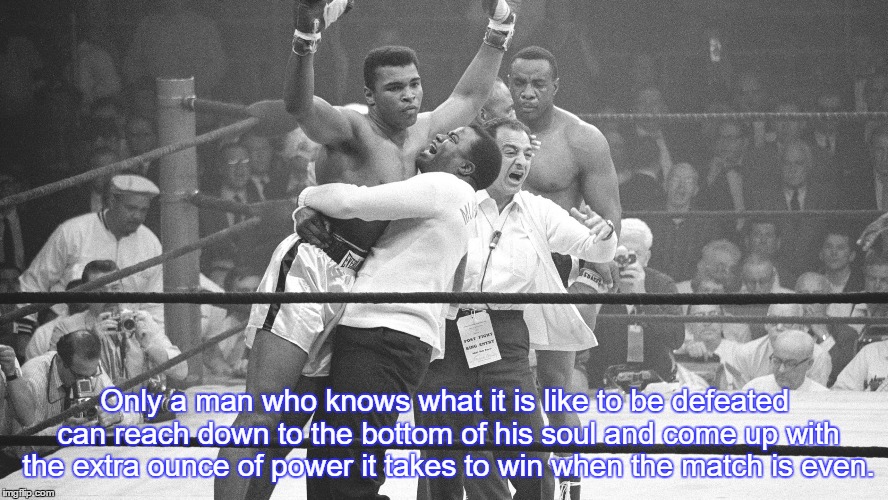 Only a man who knows what it is like to be defeated can reach down to the bottom of his soul and come up with the extra ounce of power it takes to win when the match is even. | image tagged in aliquote | made w/ Imgflip meme maker