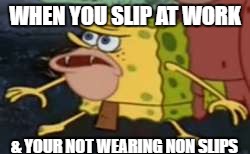 Spongegar Meme | WHEN YOU SLIP AT WORK; & YOUR NOT WEARING NON SLIPS | image tagged in caveman spongebob | made w/ Imgflip meme maker