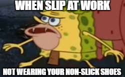Spongegar Meme | WHEN SLIP AT WORK; NOT WEARING YOUR NON-SLICK SHOES | image tagged in caveman spongebob | made w/ Imgflip meme maker