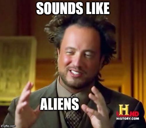Ancient Aliens Meme | SOUNDS LIKE ALIENS | image tagged in memes,ancient aliens | made w/ Imgflip meme maker