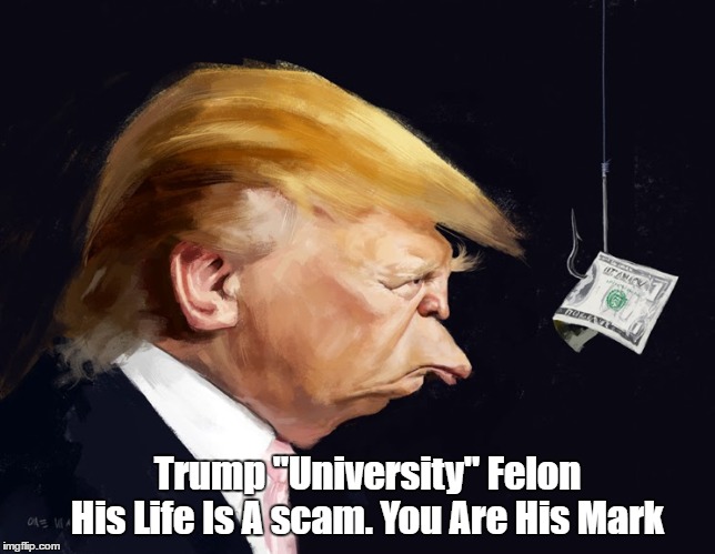 Trump "University" Felon
    His Life Is A scam. You Are His Mark | made w/ Imgflip meme maker