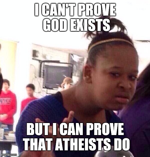 Black Girl Wat Meme | I CAN'T PROVE GOD EXISTS BUT I CAN PROVE THAT ATHEISTS DO | image tagged in memes,black girl wat | made w/ Imgflip meme maker