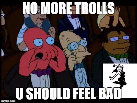 You Should Feel Bad Zoidberg | NO MORE TROLLS; U SHOULD FEEL BAD | image tagged in memes,you should feel bad zoidberg | made w/ Imgflip meme maker
