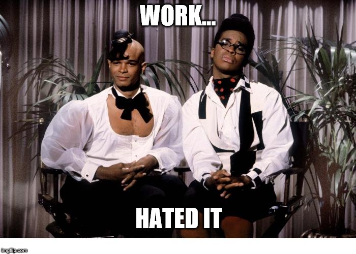 WORK... HATED IT | made w/ Imgflip meme maker