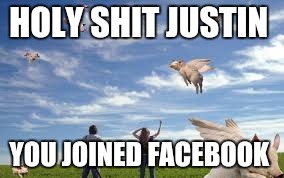 Flying pigs  | HOLY SHIT JUSTIN; YOU JOINED FACEBOOK | image tagged in flying pigs | made w/ Imgflip meme maker