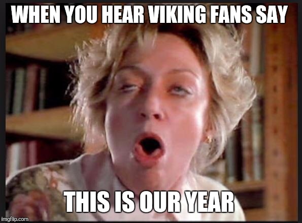 Gagging  | WHEN YOU HEAR VIKING FANS SAY; THIS IS OUR YEAR | image tagged in gagging | made w/ Imgflip meme maker