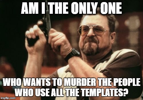 Am I The Only One Around Here | AM I THE ONLY ONE; WHO WANTS TO MURDER THE PEOPLE WHO USE ALL THE TEMPLATES? | image tagged in memes,am i the only one around here | made w/ Imgflip meme maker