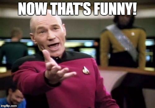 Picard Wtf Meme | NOW THAT'S FUNNY! | image tagged in memes,picard wtf | made w/ Imgflip meme maker