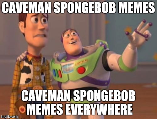 X, X Everywhere Meme | CAVEMAN SPONGEBOB MEMES CAVEMAN SPONGEBOB MEMES EVERYWHERE | image tagged in memes,x x everywhere | made w/ Imgflip meme maker
