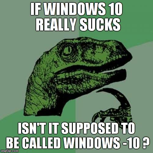 the "-" must have fallen from the panel or something | IF WINDOWS 10 REALLY SUCKS ISN'T IT SUPPOSED TO BE CALLED WINDOWS -10 ? | image tagged in memes,philosoraptor,funny,windows 10 | made w/ Imgflip meme maker