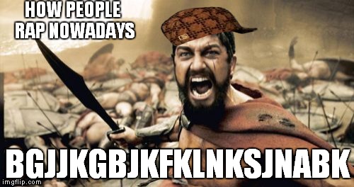 Sparta Leonidas | HOW PEOPLE RAP NOWADAYS; BGJJKGBJKFKLNKSJNABK | image tagged in memes,sparta leonidas,scumbag | made w/ Imgflip meme maker