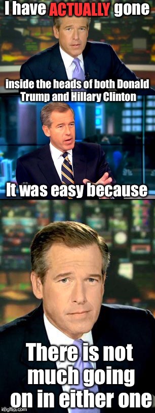 Brian Williams was in there | I have; gone; ACTUALLY; inside the heads of both Donald Trump and Hillary Clinton; It was easy because; There is not much going on in either one | image tagged in brian williams was there,memes,political meme,trump,clinton | made w/ Imgflip meme maker