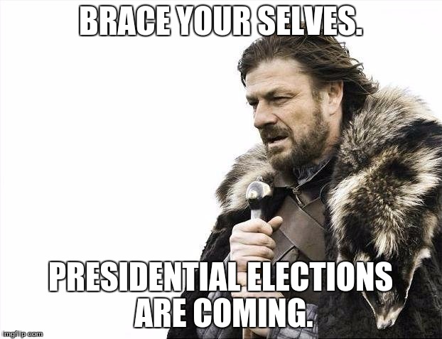 Brace Yourselves X is Coming | BRACE YOUR SELVES. PRESIDENTIAL ELECTIONS ARE COMING. | image tagged in memes,brace yourselves x is coming | made w/ Imgflip meme maker