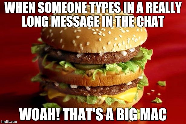 big mac | WHEN SOMEONE TYPES IN A REALLY LONG MESSAGE IN THE CHAT; WOAH! THAT'S A BIG MAC | image tagged in big mac | made w/ Imgflip meme maker