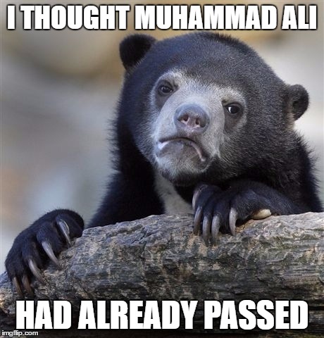 Confession Bear | I THOUGHT MUHAMMAD ALI; HAD ALREADY PASSED | image tagged in memes,confession bear | made w/ Imgflip meme maker