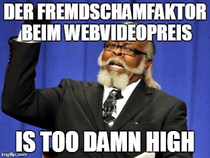 Too Damn High Meme | DER FREMDSCHAMFAKTOR BEIM WEBVIDEOPREIS; IS TOO DAMN HIGH | image tagged in memes,too damn high,rocketbeans | made w/ Imgflip meme maker