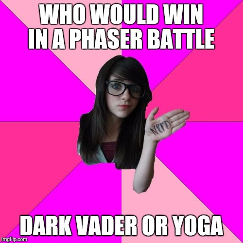 Idiot Nerd Girl Meme | WHO WOULD WIN IN A PHASER BATTLE; DARK VADER OR YOGA | image tagged in memes,idiot nerd girl | made w/ Imgflip meme maker