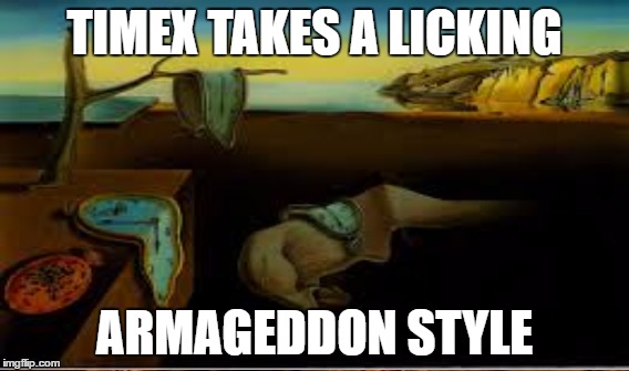TIMEX TAKES A LICKING ARMAGEDDON STYLE | made w/ Imgflip meme maker