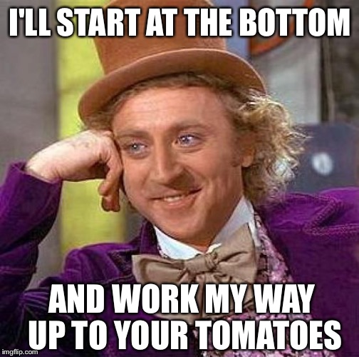 Creepy Condescending Wonka Meme | I'LL START AT THE BOTTOM AND WORK MY WAY UP TO YOUR TOMATOES | image tagged in memes,creepy condescending wonka | made w/ Imgflip meme maker