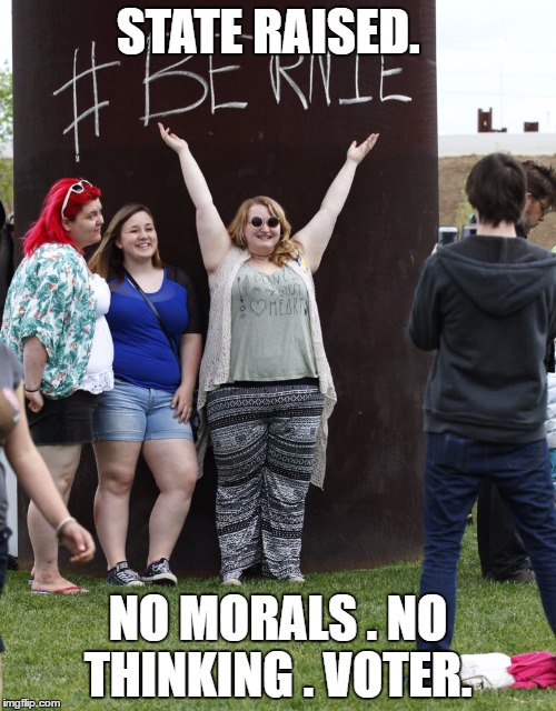 STATE RAISED. NO MORALS . NO THINKING . VOTER. | image tagged in liberal college students | made w/ Imgflip meme maker