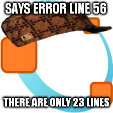SAYS ERROR LINE 56; THERE ARE ONLY 23 LINES | image tagged in first world problems,what do you mean | made w/ Imgflip meme maker