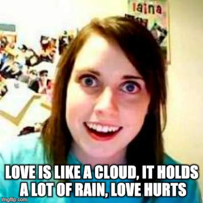 LOVE IS LIKE A CLOUD, IT HOLDS A LOT OF RAIN, LOVE HURTS | made w/ Imgflip meme maker