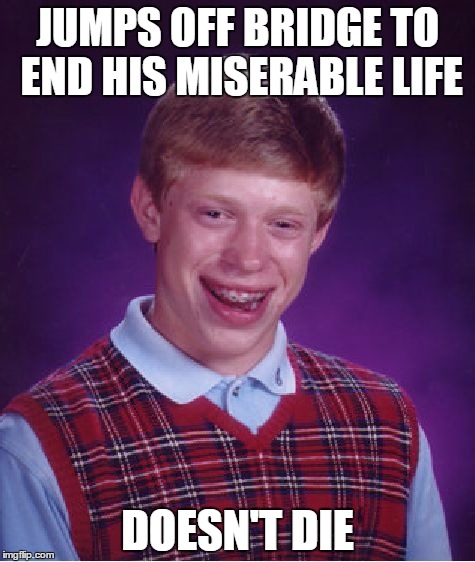 Bad Luck Brian Meme | JUMPS OFF BRIDGE TO END HIS MISERABLE LIFE; DOESN'T DIE | image tagged in memes,bad luck brian | made w/ Imgflip meme maker