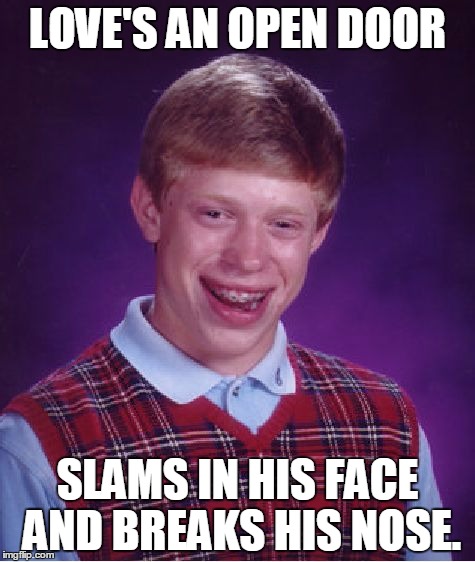 Bad Luck Brian | LOVE'S AN OPEN DOOR; SLAMS IN HIS FACE AND BREAKS HIS NOSE. | image tagged in memes,bad luck brian | made w/ Imgflip meme maker