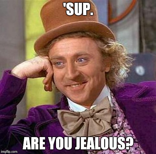 Creepy Condescending Wonka Meme | 'SUP. ARE YOU JEALOUS? | image tagged in memes,creepy condescending wonka | made w/ Imgflip meme maker