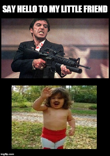 Better do what he says... | SAY HELLO TO MY LITTLE FRIEND | image tagged in scarface,pacino,meme | made w/ Imgflip meme maker