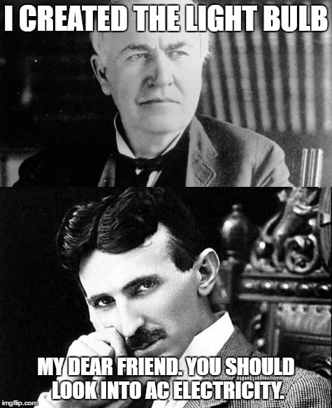 I CREATED THE LIGHT BULB; MY DEAR FRIEND. YOU SHOULD LOOK INTO AC ELECTRICITY. | image tagged in tesla,edison,electricity | made w/ Imgflip meme maker