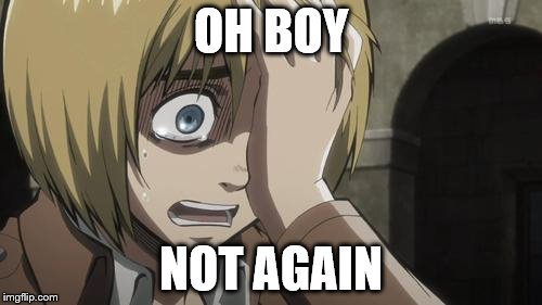 Attack on titan | OH BOY; NOT AGAIN | image tagged in attack on titan | made w/ Imgflip meme maker