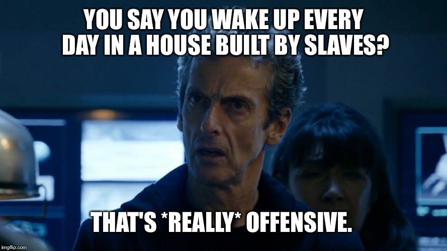 YOU SAY YOU WAKE UP EVERY DAY IN A HOUSE BUILT BY SLAVES? THAT'S *REALLY* OFFENSIVE. | image tagged in that's really offensive | made w/ Imgflip meme maker