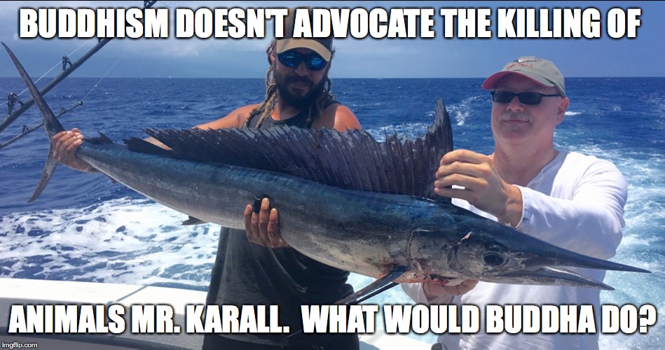 What Would Buddha Do? | BUDDHISM DOESN'T ADVOCATE THE KILLING OF; ANIMALS MR. KARALL.  WHAT WOULD BUDDHA DO? | image tagged in hawaii | made w/ Imgflip meme maker