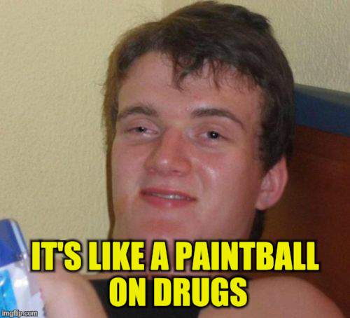 10 Guy Meme | IT'S LIKE A PAINTBALL ON DRUGS | image tagged in memes,10 guy | made w/ Imgflip meme maker