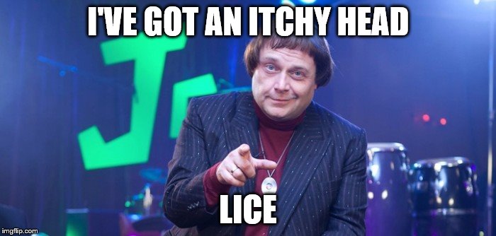 Lice? Not so great... | I'VE GOT AN ITCHY HEAD; LICE | image tagged in memes,jazz club,fast show,tv,british tv,comedy | made w/ Imgflip meme maker