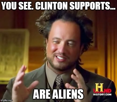 Ancient Aliens Meme | YOU SEE. CLINTON SUPPORTS... ARE ALIENS | image tagged in memes,ancient aliens | made w/ Imgflip meme maker