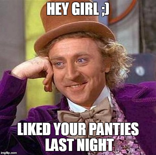 Creepy Condescending Wonka | HEY GIRL ;); LIKED YOUR PANTIES LAST NIGHT | image tagged in memes,creepy condescending wonka | made w/ Imgflip meme maker