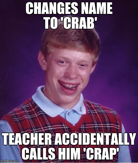 Bad Luck Brian | CHANGES NAME TO 'CRAB'; TEACHER ACCIDENTALLY CALLS HIM 'CRAP' | image tagged in memes,bad luck brian | made w/ Imgflip meme maker