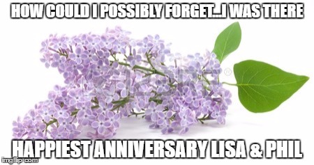 Pratchett Anniversary  | HOW COULD I POSSIBLY FORGET...I WAS THERE; HAPPIEST ANNIVERSARY LISA & PHIL | image tagged in pratchett anniversary | made w/ Imgflip meme maker