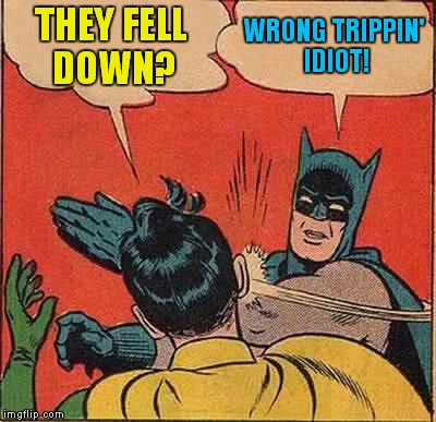 Batman Slapping Robin Meme | THEY FELL DOWN? WRONG TRIPPIN' IDIOT! | image tagged in memes,batman slapping robin | made w/ Imgflip meme maker