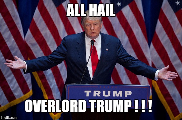 Donald Trump | ALL HAIL; OVERLORD TRUMP ! ! ! | image tagged in donald trump | made w/ Imgflip meme maker