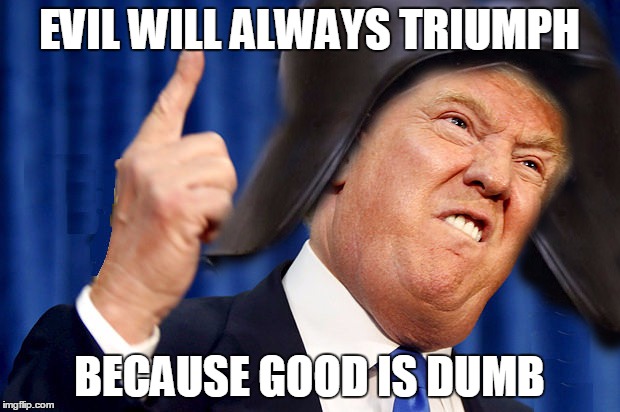 Trump Lord Helmet | EVIL WILL ALWAYS TRIUMPH; BECAUSE GOOD IS DUMB | image tagged in political meme | made w/ Imgflip meme maker