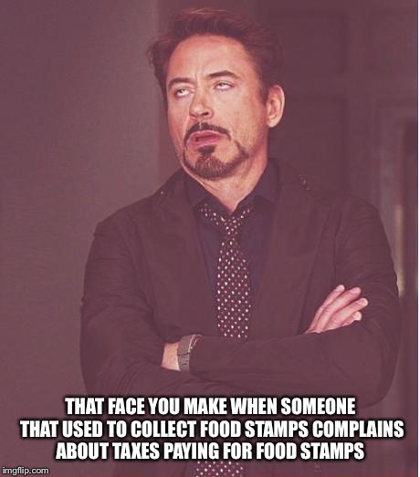 Face You Make Robert Downey Jr Meme | THAT FACE YOU MAKE WHEN SOMEONE THAT USED TO COLLECT FOOD STAMPS COMPLAINS ABOUT TAXES PAYING FOR FOOD STAMPS | image tagged in memes,face you make robert downey jr | made w/ Imgflip meme maker