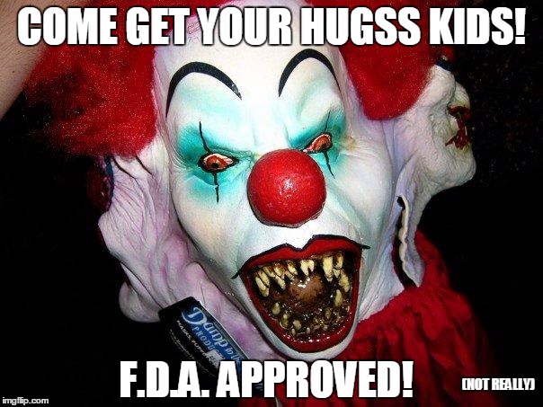 Creepy Clown | COME GET YOUR HUGSS KIDS! F.D.A. APPROVED! (NOT REALLY) | image tagged in creepy clown | made w/ Imgflip meme maker